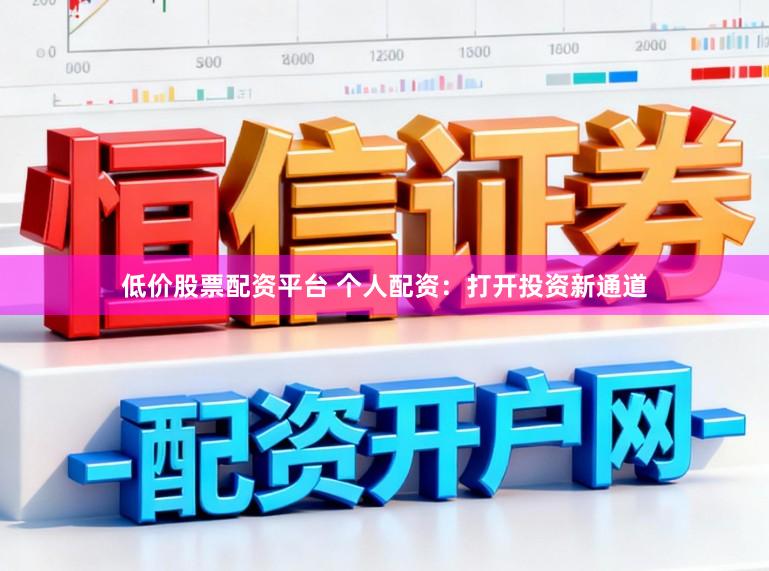 低价股票配资平台 个人配资：打开投资新通道