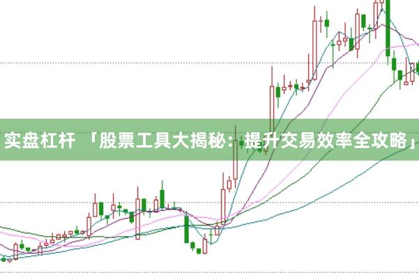 实盘杠杆 「股票工具大揭秘：提升交易效率全攻略」
