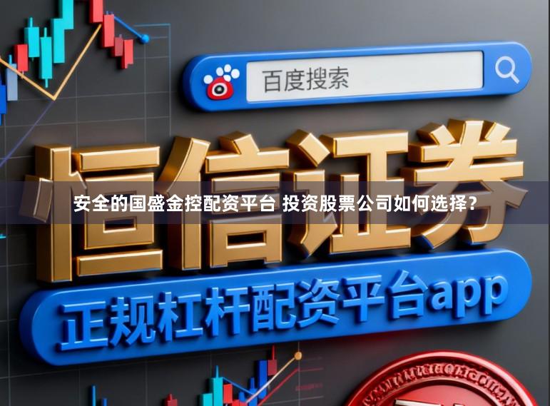 安全的国盛金控配资平台 投资股票公司如何选择?