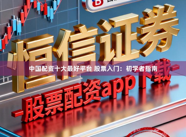 中国配资十大最好平台 股票入门:初学者指南