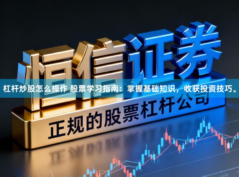 杠杆炒股怎么操作 股票学习指南：掌握基础知识，收获投资技巧。
