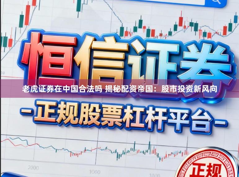 老虎证券在中国合法吗 揭秘配资帝国:股市投资新风向