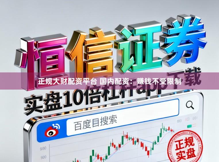 正规大财配资平台 国内配资：赚钱不受限制