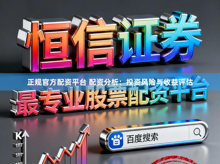 正规官方配资平台 配资分析：投资风险与收益评估