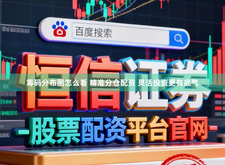 筹码分布图怎么看 精准分仓配资 灵活投资更有底气