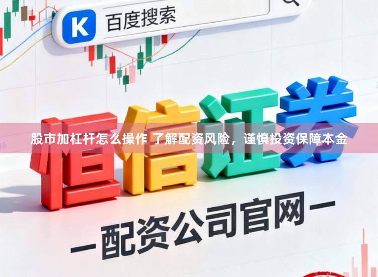 股市加杠杆怎么操作 了解配资风险,谨慎投资保障本金