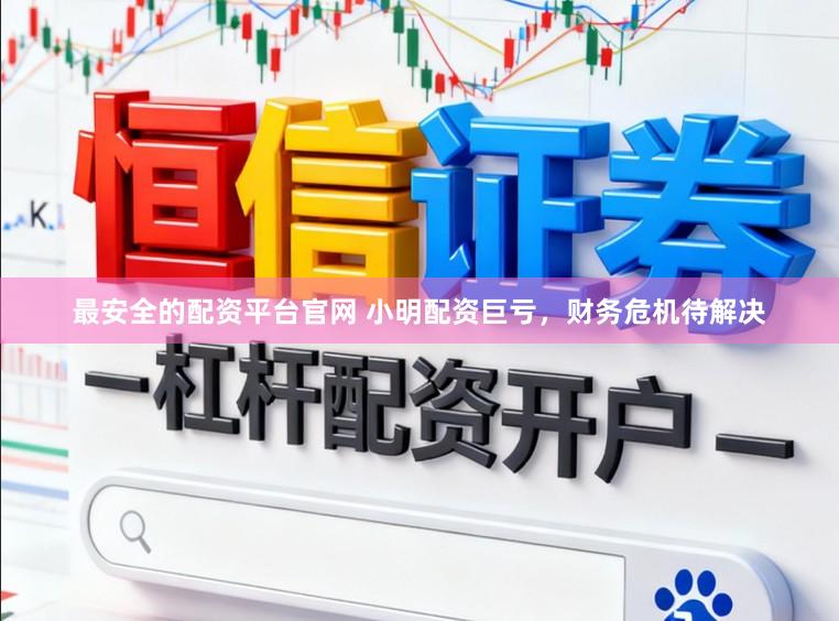 最安全的配资平台官网 小明配资巨亏,财务危机待解决
