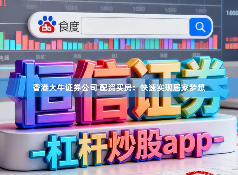 香港大牛证券公司 配资买房:快速实现居家梦想