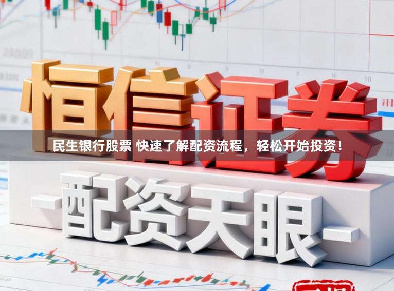 民生银行股票 快速了解配资流程，轻松开始投资！