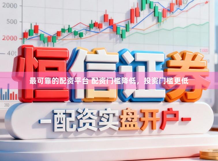 最可靠的配资平台 配资门槛降低，投资门槛更低