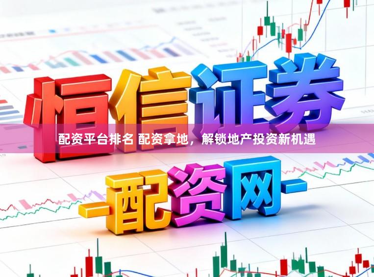 配资平台排名 配资拿地,解锁地产投资新机遇