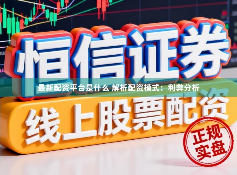 最新配资平台是什么 解析配资模式：利弊分析