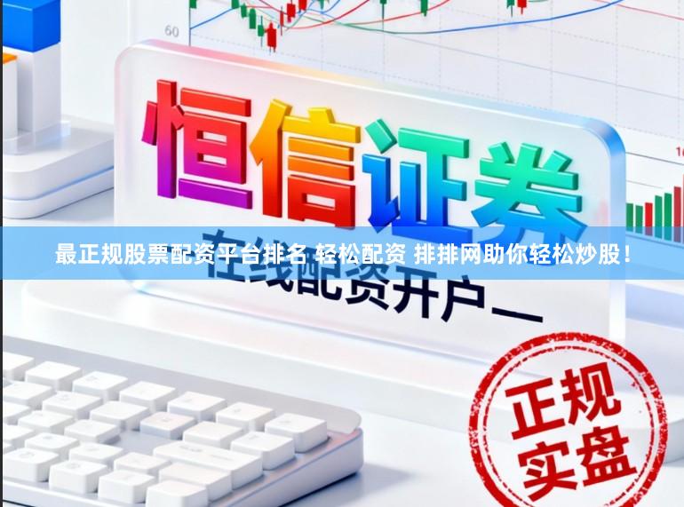 最正规股票配资平台排名 轻松配资 排排网助你轻松炒股!