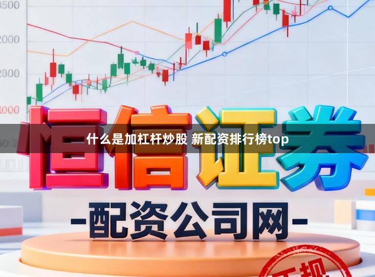 什么是加杠杆炒股 新配资排行榜top