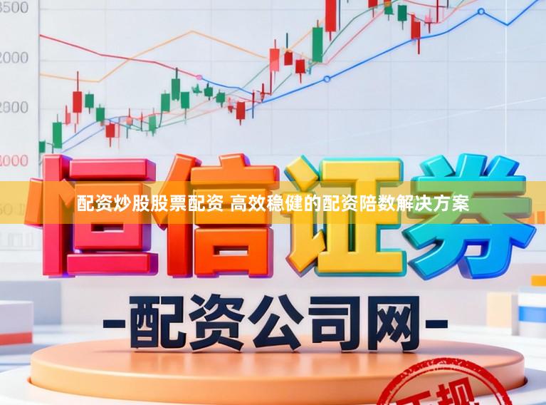 配资炒股股票配资 高效稳健的配资陪数解决方案