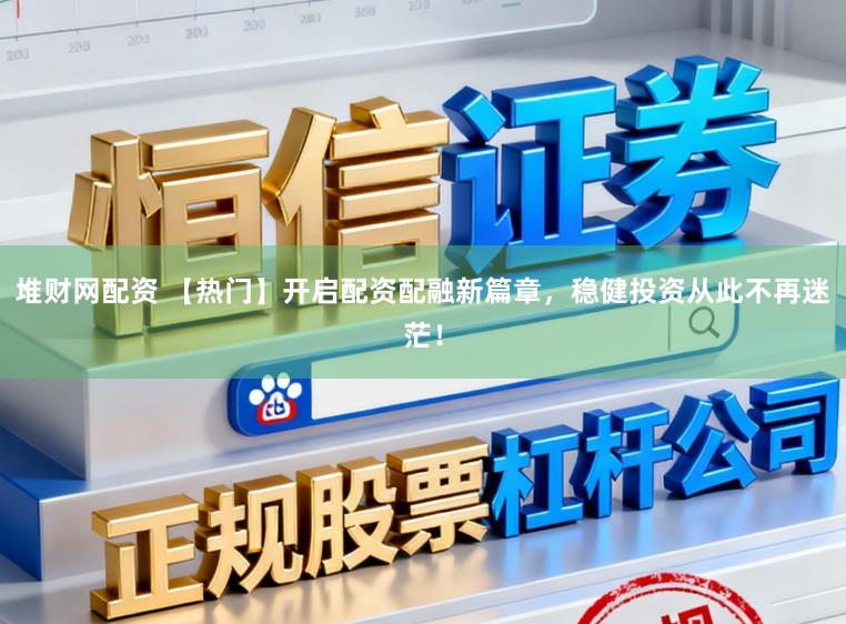 堆财网配资 【热门】开启配资配融新篇章,稳健投资从此不再迷茫!