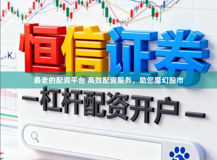 最老的配资平台 高效配资服务，助您魔幻股市