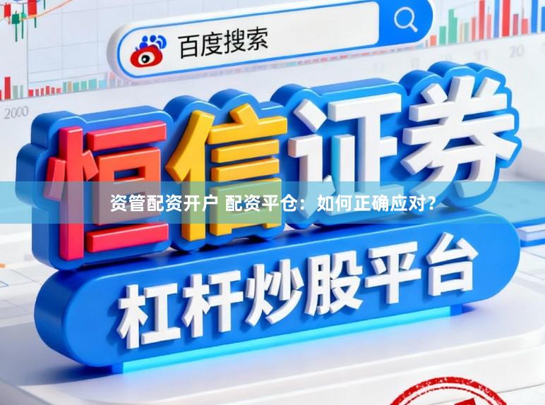 资管配资开户 配资平仓：如何正确应对？