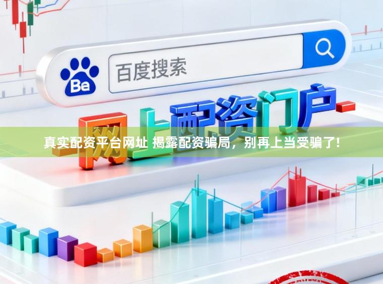 真实配资平台网址 揭露配资骗局，别再上当受骗了!