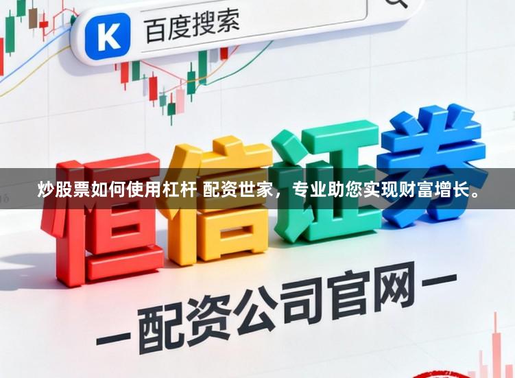 炒股票如何使用杠杆 配资世家，专业助您实现财富增长。