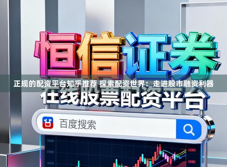 正规的配资平台知乎推荐 探索配资世界:走进股市融资利器