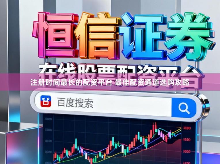 注册时间最长的配资平台 最佳配资通道选购攻略