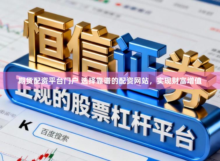 期货配资平台门户 选择靠谱的配资网站,实现财富增值