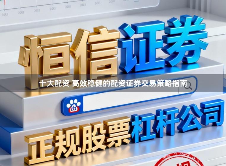 十大配资 高效稳健的配资证券交易策略指南