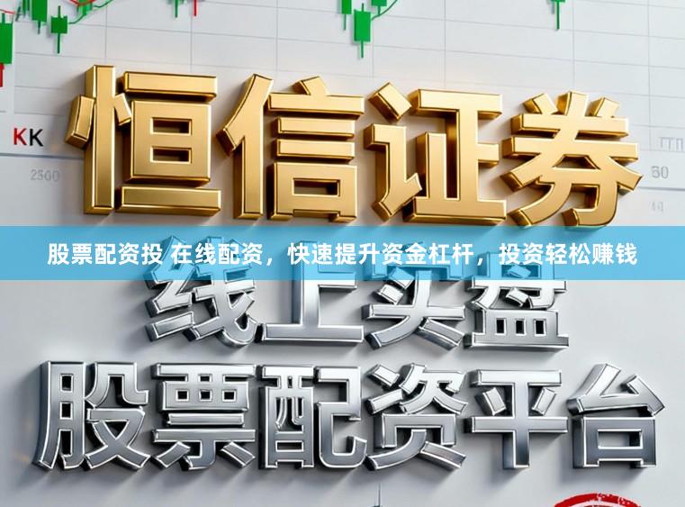 股票配资投 在线配资，快速提升资金杠杆，投资轻松赚钱