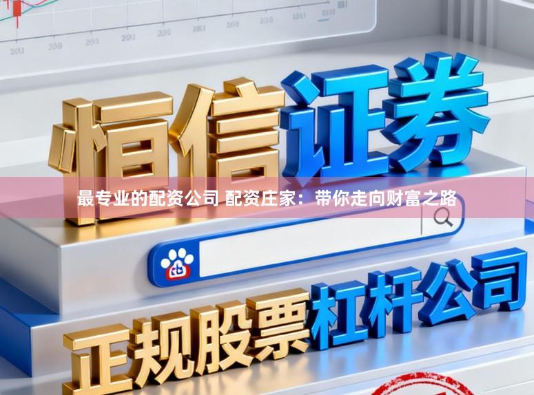最专业的配资公司 配资庄家:带你走向财富之路