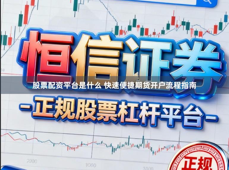 股票配资平台是什么 快速便捷期货开户流程指南