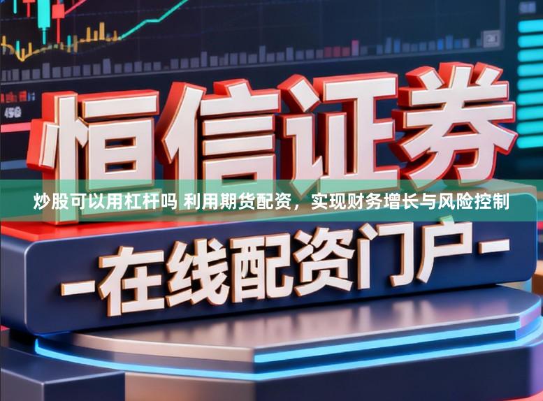 炒股可以用杠杆吗 利用期货配资,实现财务增长与风险控制