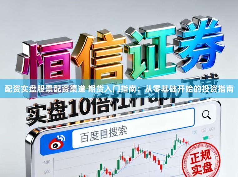 配资实盘股票配资渠道 期货入门指南：从零基础开始的投资指南