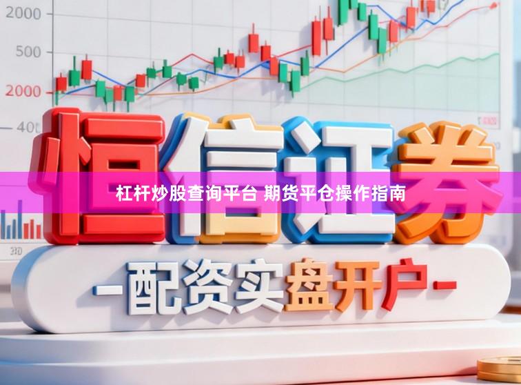 杠杆炒股查询平台 期货平仓操作指南