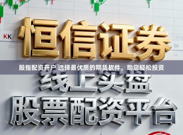 股指配资开户 选择最优质的期货软件,助您轻松投资