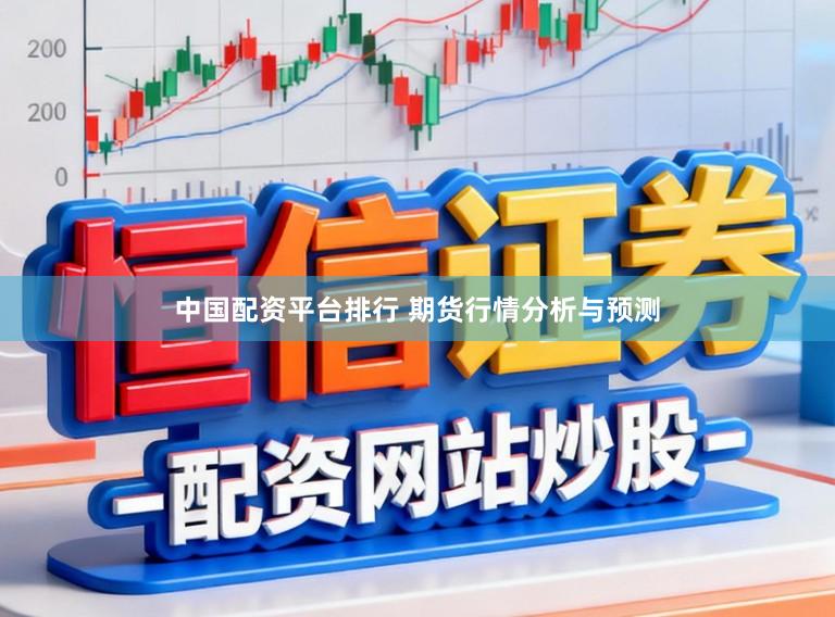 中国配资平台排行 期货行情分析与预测