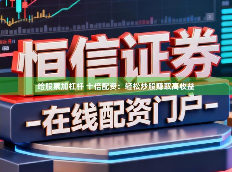 给股票加杠杆 十倍配资：轻松炒股赚取高收益