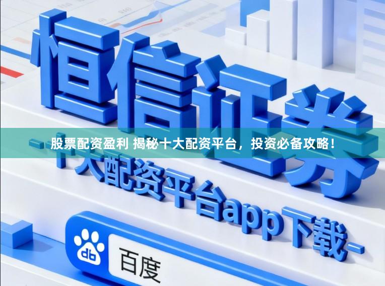 股票配资盈利 揭秘十大配资平台，投资必备攻略！