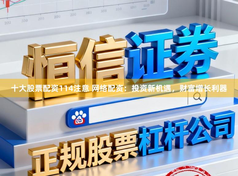 十大股票配资114注意 网络配资:投资新机遇,财富增长利器