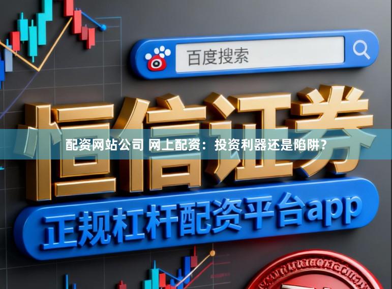 配资网站公司 网上配资:投资利器还是陷阱?