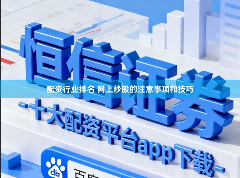 配资行业排名 网上炒股的注意事项和技巧