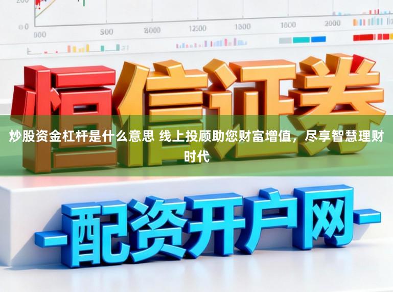 炒股资金杠杆是什么意思 线上投顾助您财富增值,尽享智慧理财时代