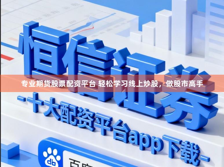 专业期货股票配资平台 轻松学习线上炒股，做股市高手