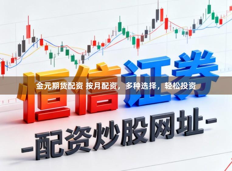 金元期货配资 按月配资，多种选择，轻松投资