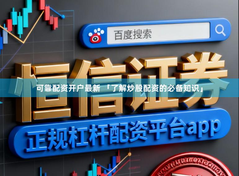 可靠配资开户最新 「了解炒股配资的必备知识」