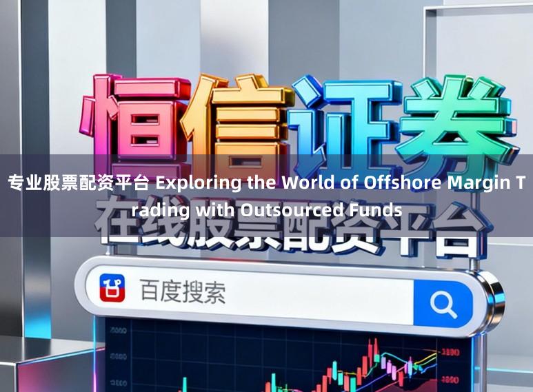 专业股票配资平台 Exploring the World of Offshore Margin Trading with Outsourced Funds