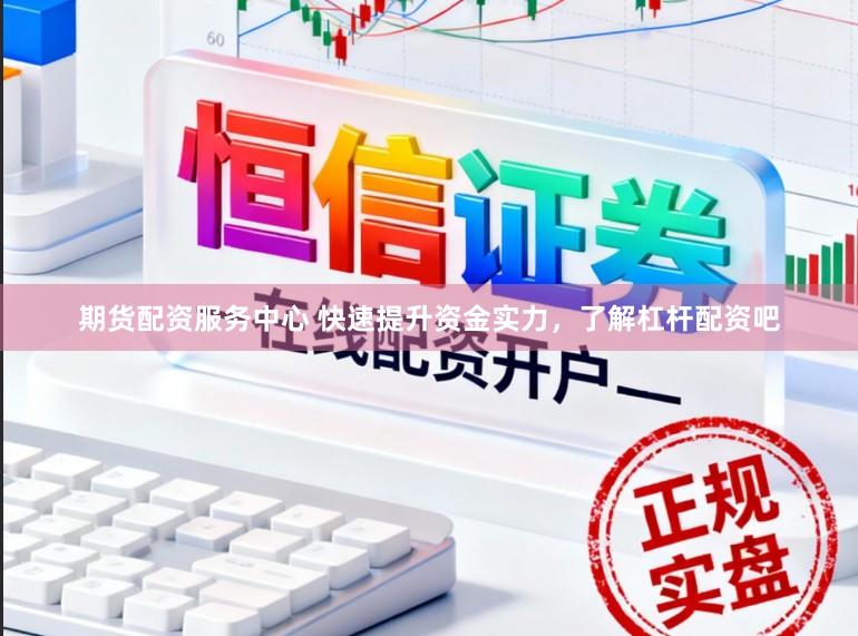 期货配资服务中心 快速提升资金实力,了解杠杆配资吧
