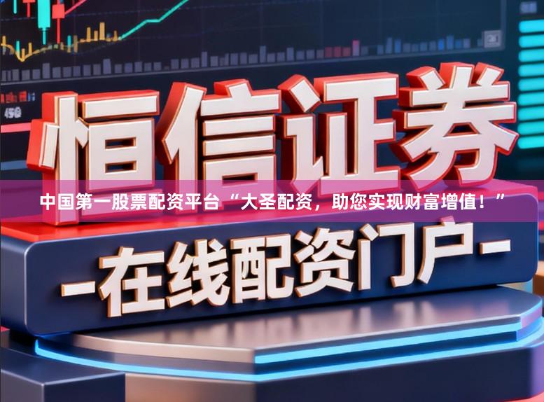 中国第一股票配资平台 “大圣配资,助您实现财富增值!”
