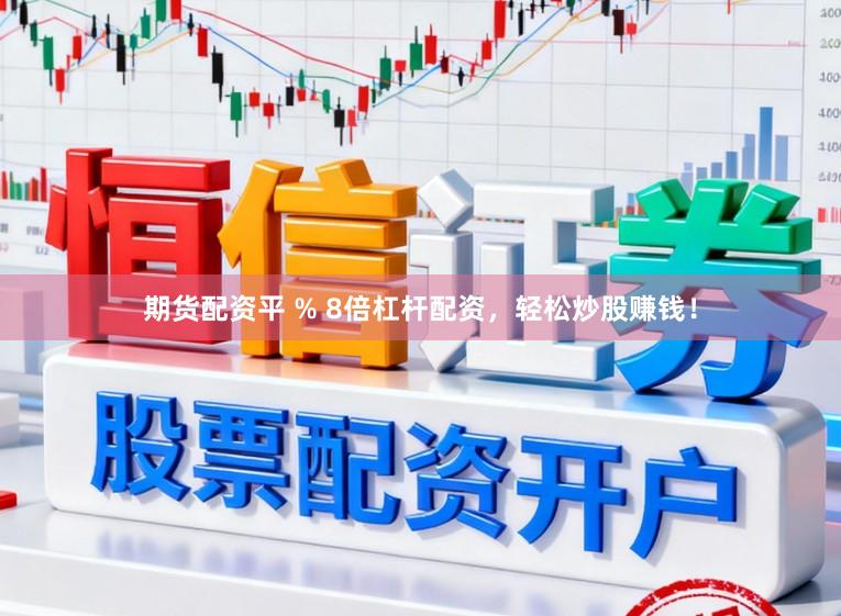 期货配资平 % 8倍杠杆配资,轻松炒股赚钱!