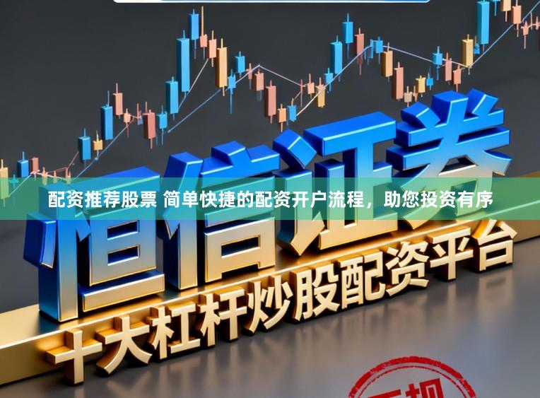 配资推荐股票 简单快捷的配资开户流程,助您投资有序